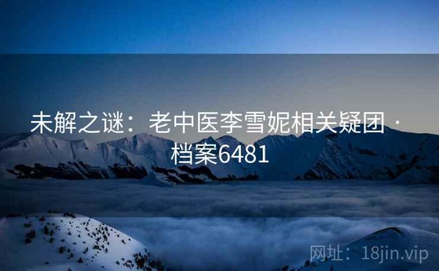 未解之谜：老中医李雪妮相关疑团 · 档案6481