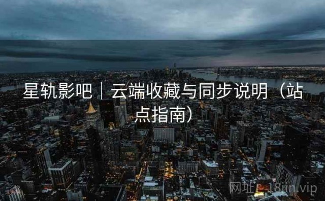 星轨影吧｜云端收藏与同步说明（站点指南）