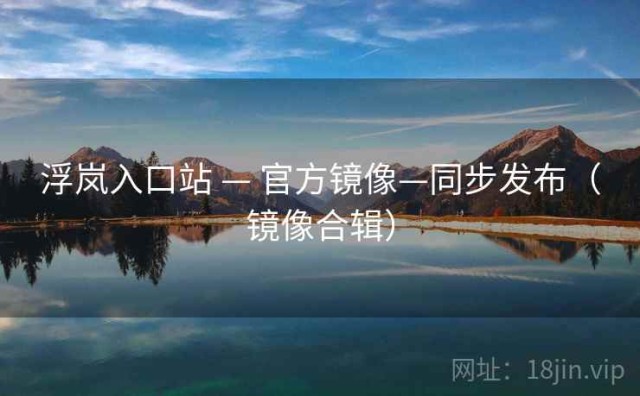 浮岚入口站 — 官方镜像—同步发布（镜像合辑）