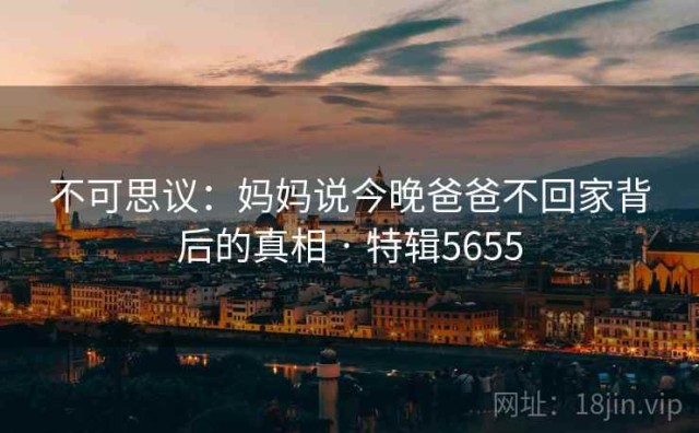 不可思议：妈妈说今晚爸爸不回家背后的真相 · 特辑5655