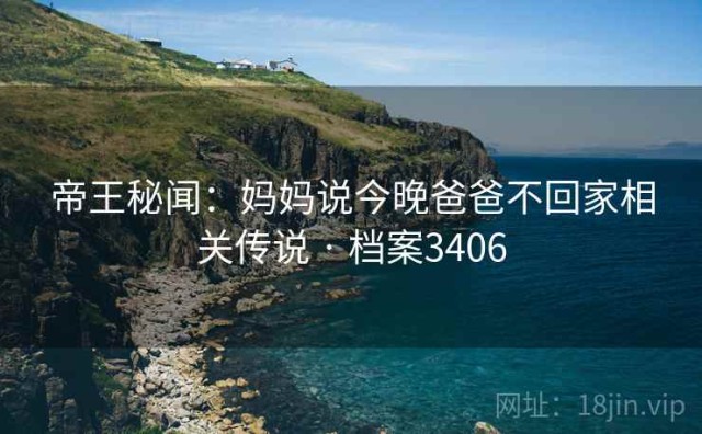 帝王秘闻：妈妈说今晚爸爸不回家相关传说 · 档案3406
