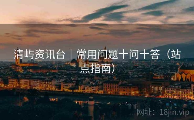 清屿资讯台｜常用问题十问十答（站点指南）