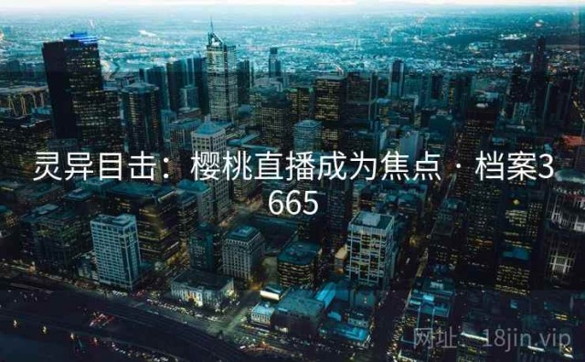 灵异目击：樱桃直播成为焦点 · 档案3665