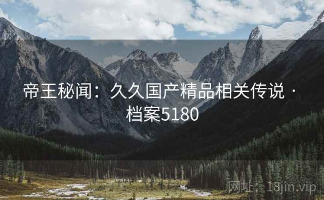 帝王秘闻：久久国产精品相关传说 · 档案5180
