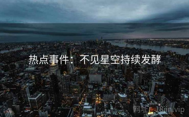 热点事件：不见星空持续发酵