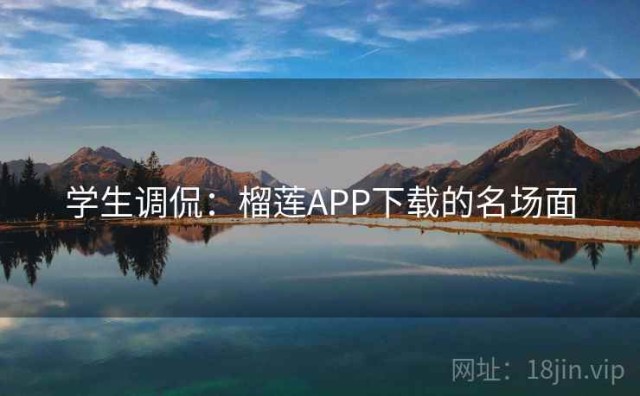 学生调侃：榴莲APP下载的名场面