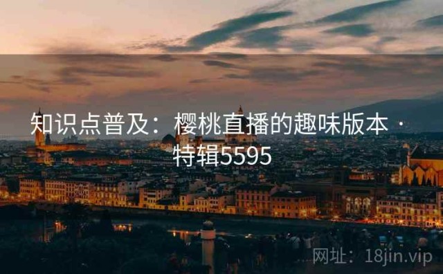 知识点普及：樱桃直播的趣味版本 · 特辑5595
