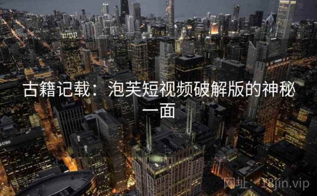 古籍记载：泡芙短视频破解版的神秘一面