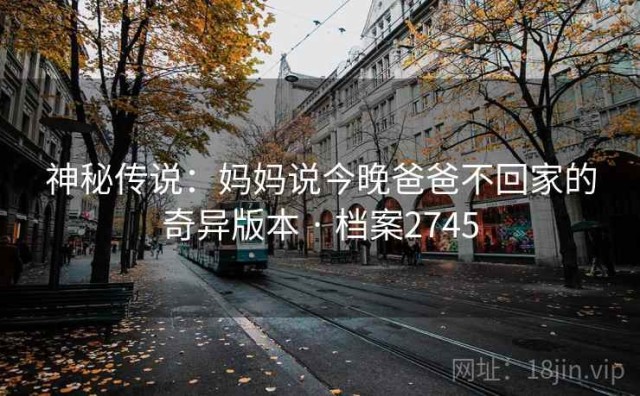 神秘传说：妈妈说今晚爸爸不回家的奇异版本 · 档案2745