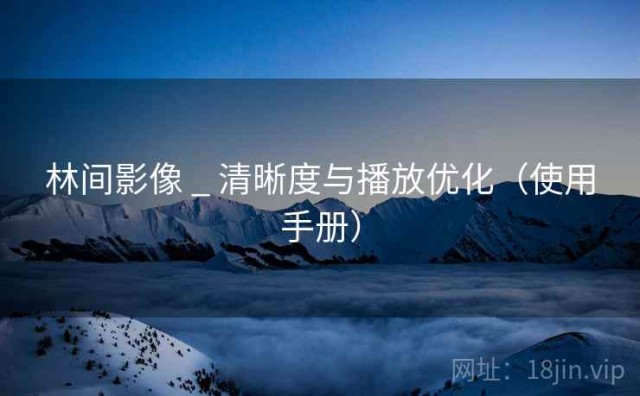 林间影像 _ 清晰度与播放优化（使用手册）
