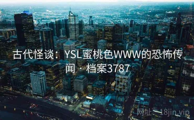 古代怪谈：YSL蜜桃色WWW的恐怖传闻 · 档案3787