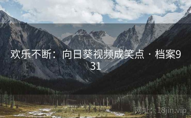 欢乐不断：向日葵视频成笑点 · 档案931