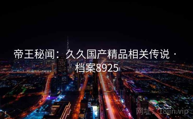 帝王秘闻：久久国产精品相关传说 · 档案8925