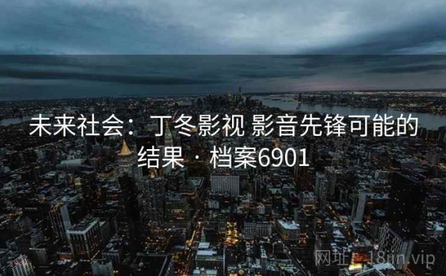 未来社会：丁冬影视 影音先锋可能的结果 · 档案6901