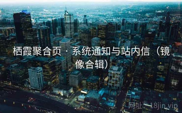 栖霞聚合页 · 系统通知与站内信（镜像合辑）