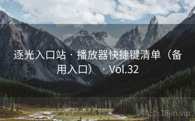 逐光入口站 · 播放器快捷键清单（备用入口） · Vol.32