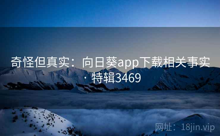 奇怪但真实：向日葵app下载相关事实 · 特辑3469