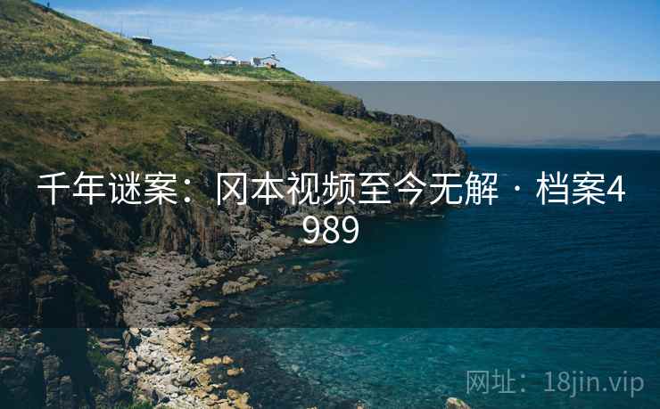千年谜案：冈本视频至今无解 · 档案4989