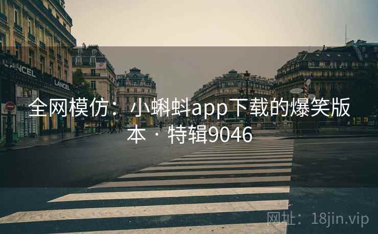 全网模仿：小蝌蚪app下载的爆笑版本 · 特辑9046