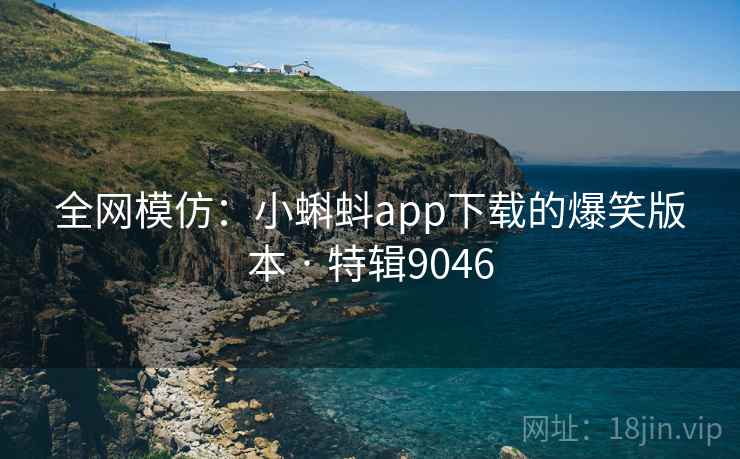全网模仿：小蝌蚪app下载的爆笑版本 · 特辑9046