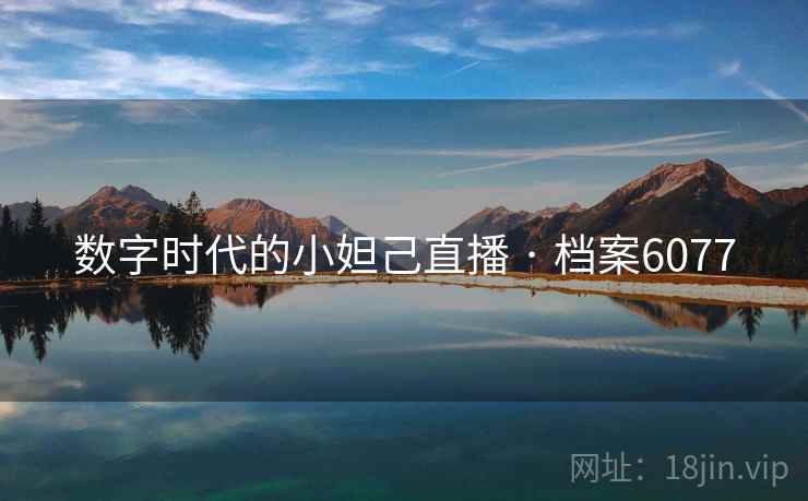 数字时代的小妲己直播 · 档案6077