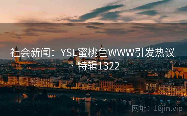 社会新闻：YSL蜜桃色WWW引发热议 · 特辑1322