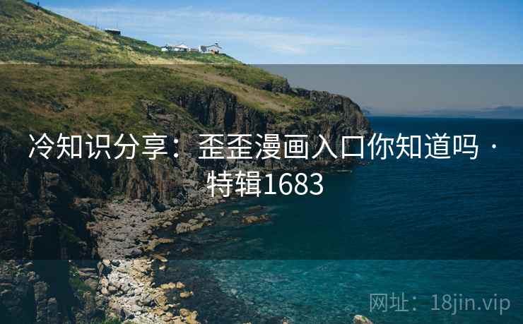 冷知识分享：歪歪漫画入口你知道吗 · 特辑1683