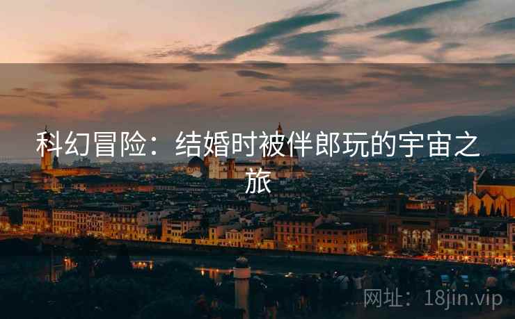 科幻冒险：结婚时被伴郎玩的宇宙之旅
