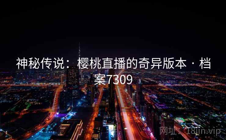 神秘传说：樱桃直播的奇异版本 · 档案7309