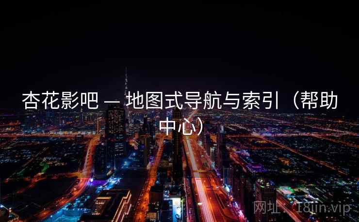 杏花影吧 — 地图式导航与索引（帮助中心）