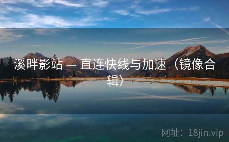 溪畔影站 — 直连快线与加速（镜像合辑）