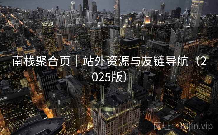 南栈聚合页|站外资源与友链导航(2025版) 南栈聚合页|站外资源与友链导航(2025版)