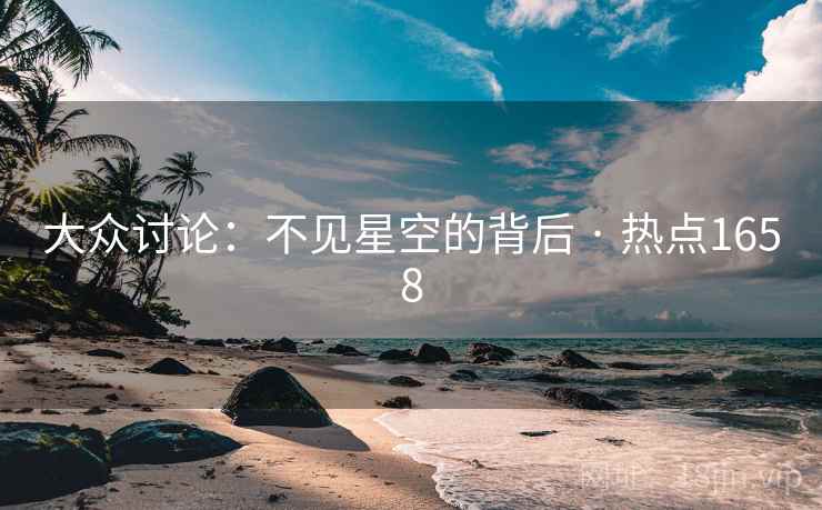 大众讨论:不见星空的背后 · 热点1658 大众讨论:不见星空的背后 · 热点1658