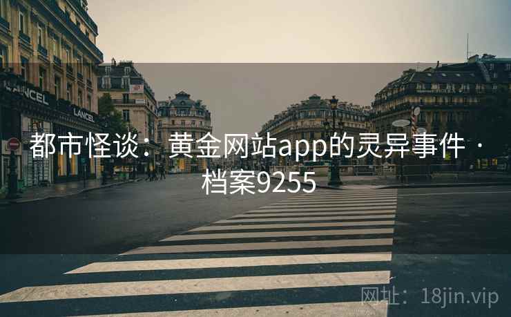 都市怪谈：黄金网站app的灵异事件 · 档案9255