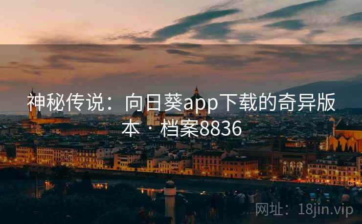 神秘传说:向日葵app下载的奇异版本 · 档案8836 神秘传说:向日葵app下载的奇异版本 · 档案8836