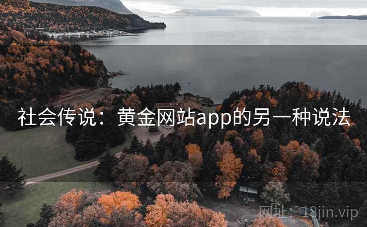 社会传说：黄金网站app的另一种说法