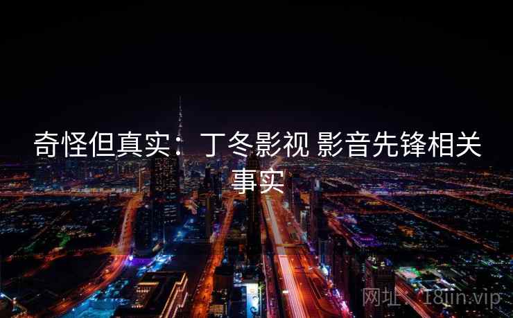 奇怪但真实：丁冬影视 影音先锋相关事实