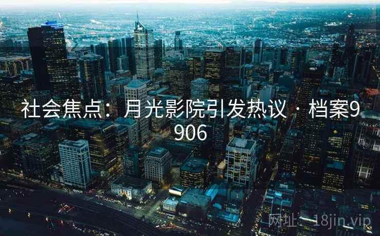 社会焦点：月光影院引发热议 · 档案9906
