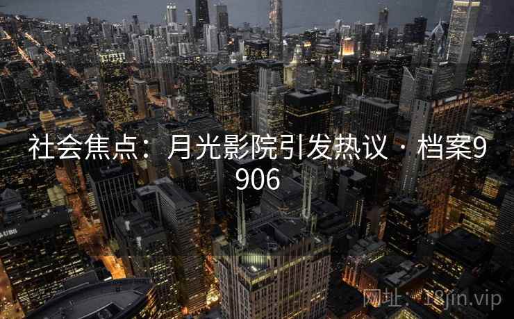 社会焦点：月光影院引发热议 · 档案9906