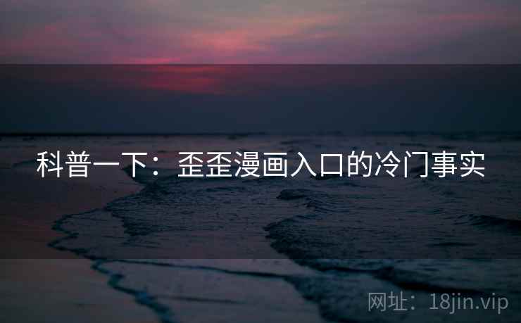 科普一下：歪歪漫画入口的冷门事实