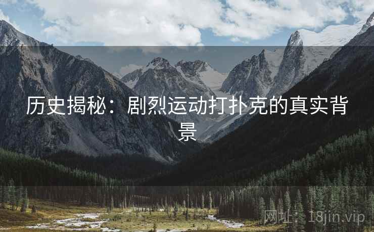 历史揭秘：剧烈运动打扑克的真实背景