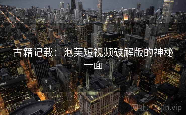 古籍记载：泡芙短视频破解版的神秘一面