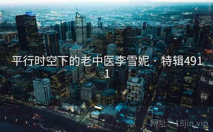 平行时空下的老中医李雪妮 · 特辑4911