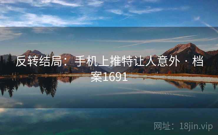 反转结局:手机上推特让人意外 · 档案1691 反转结局:手机上推特让人意外 · 档案1691