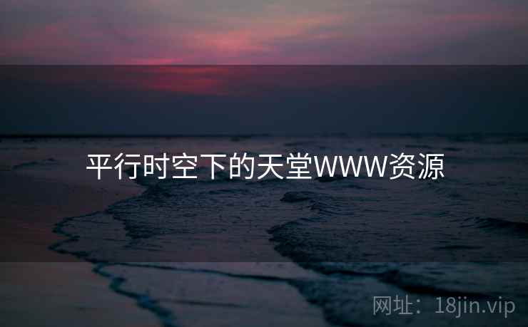 平行时空下的天堂WWW资源 平行时空下的天堂WWW资源