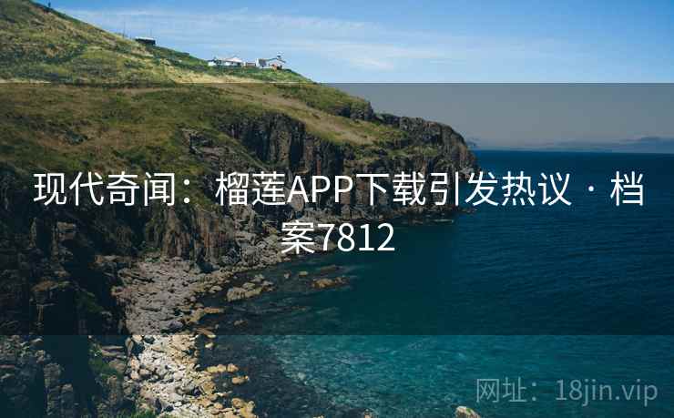 现代奇闻：榴莲APP下载引发热议 · 档案7812