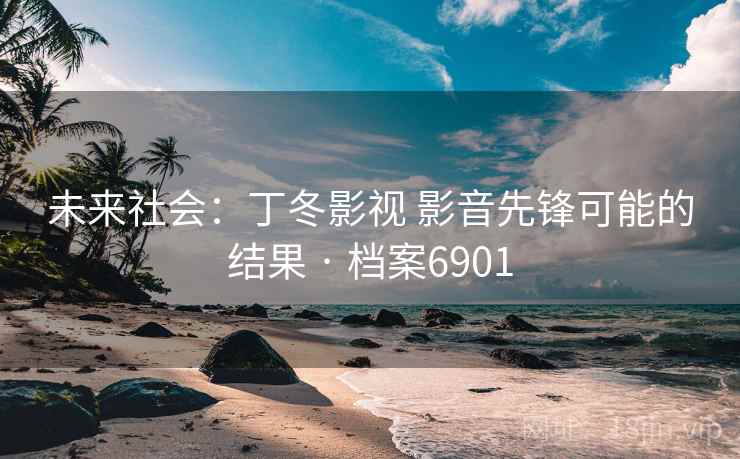 未来社会：丁冬影视 影音先锋可能的结果 · 档案6901