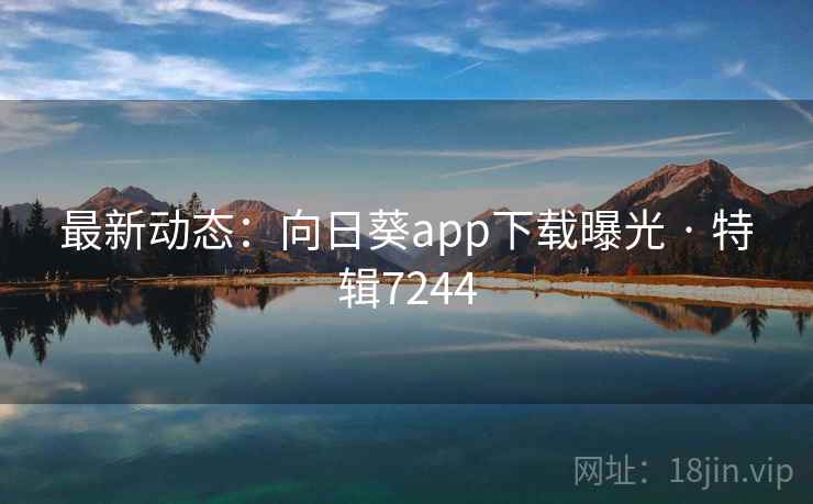 最新动态:向日葵app下载曝光 · 特辑7244 最新动态:向日葵app下载曝光 · 特辑7244