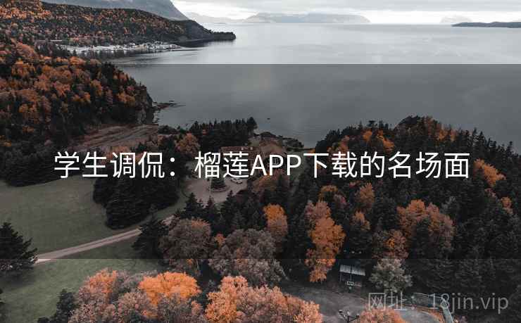学生调侃：榴莲APP下载的名场面