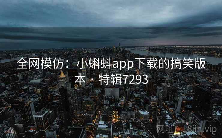 全网模仿:小蝌蚪app下载的搞笑版本 · 特辑7293 全网模仿:小蝌蚪app下载的搞笑版本 · 特辑7293